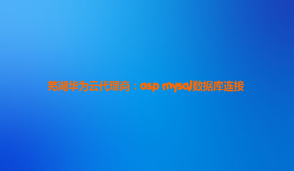 芜湖华为云代理商：asp mysql数据库连接