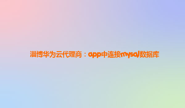 淄博华为云代理商：app中连接mysql数据库