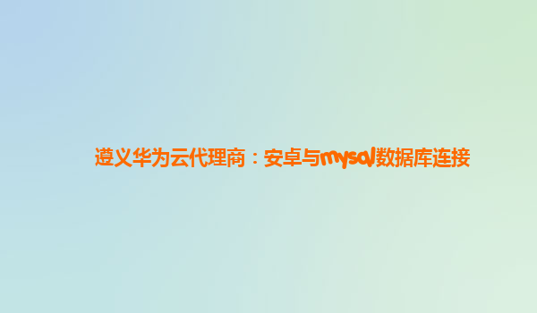 遵义华为云代理商：安卓与mysql数据库连接