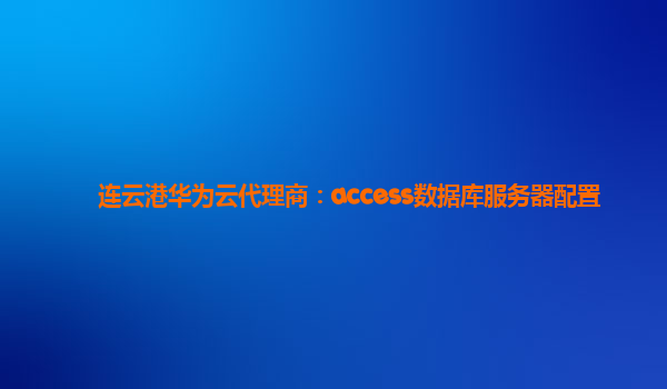 连云港华为云代理商：access数据库服务器配置