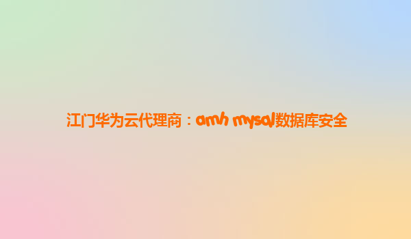 江门华为云代理商：amh mysql数据库安全