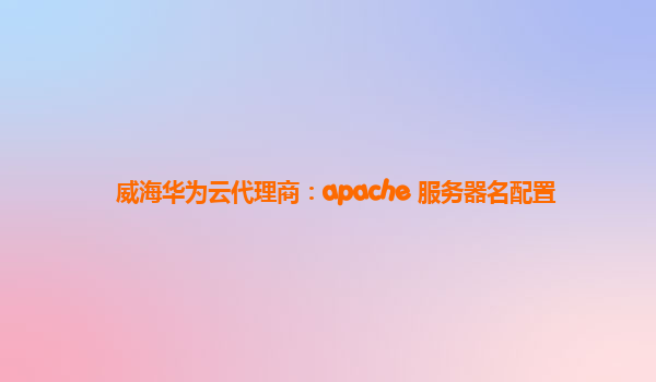 威海华为云代理商：apache 服务器名配置