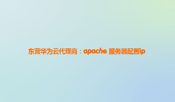 东营华为云代理商：apache 服务器配置ip