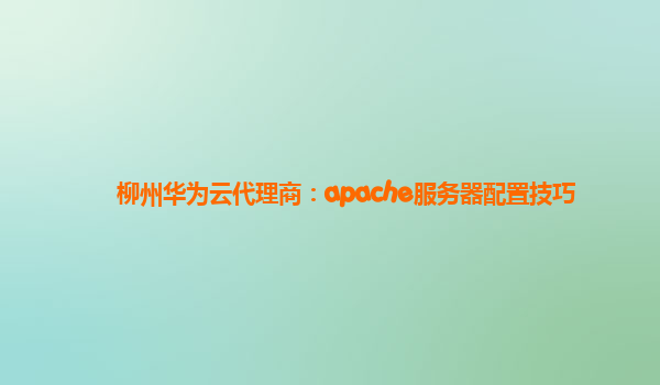 柳州华为云代理商：apache服务器配置技巧