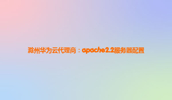 滁州华为云代理商：apache2.2服务器配置