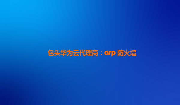 包头华为云代理商：arp 防火墙