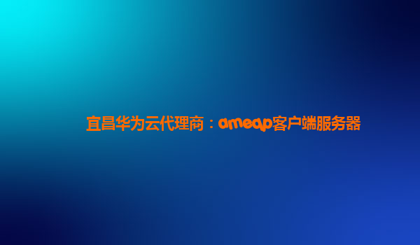 宜昌华为云代理商：ameqp客户端服务器