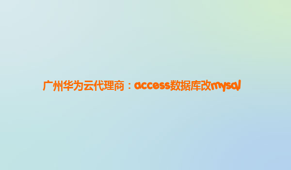 广州华为云代理商：access数据库改mysql