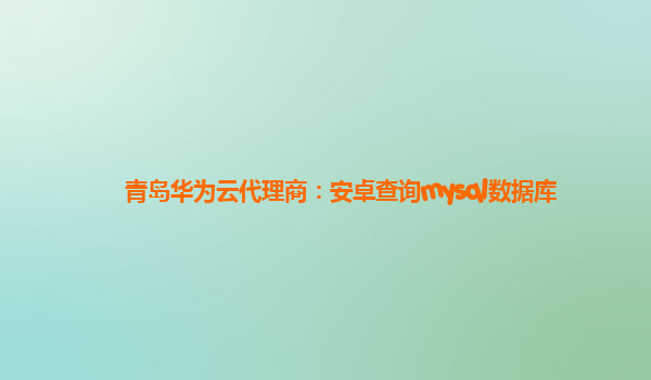 青岛华为云代理商：安卓查询mysql数据库