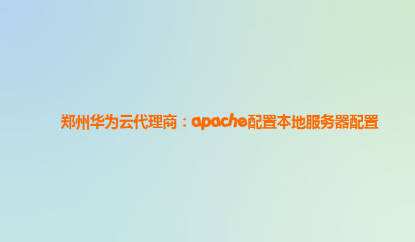 郑州华为云代理商：apache配置本地服务器配置