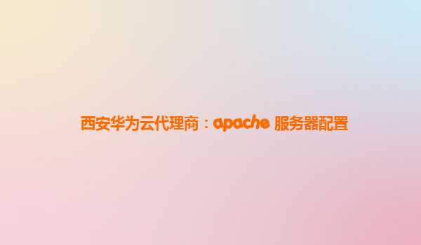 西安华为云代理商：apache 服务器配置