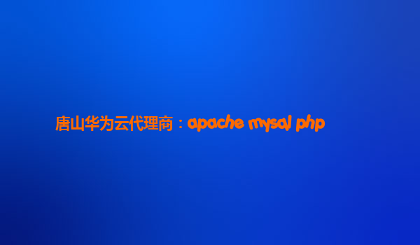 唐山华为云代理商：apache mysql php