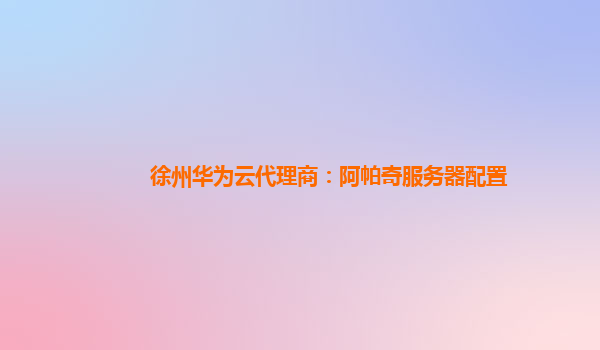 徐州华为云代理商：阿帕奇服务器配置