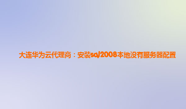 大连华为云代理商：安装sql2008本地没有服务器配置