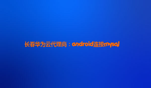 长春华为云代理商：android连接mysql