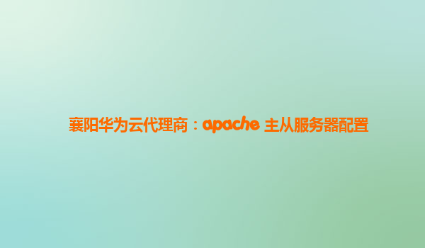 襄阳华为云代理商：apache 主从服务器配置