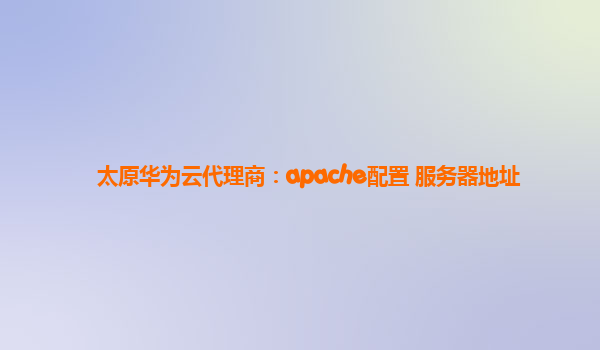 太原华为云代理商：apache配置 服务器地址