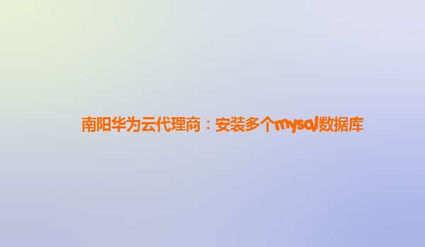 南阳华为云代理商：安装多个mysql数据库