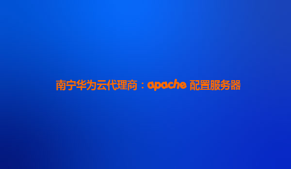 南宁华为云代理商：apache 配置服务器