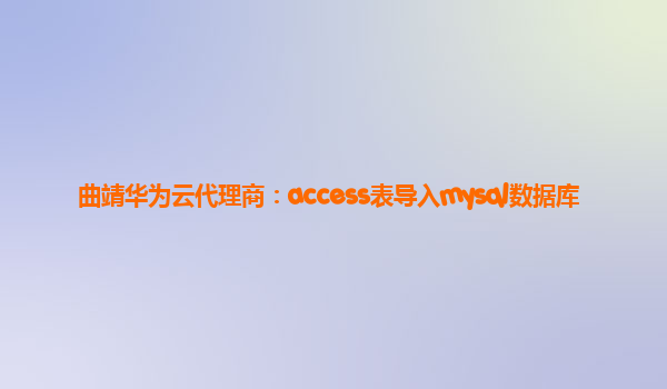 曲靖华为云代理商：access表导入mysql数据库