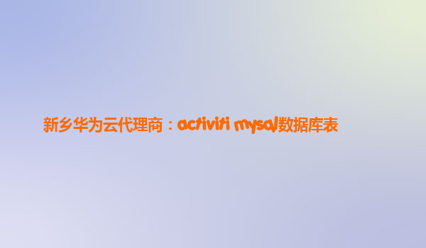 新乡华为云代理商：activiti mysql数据库表