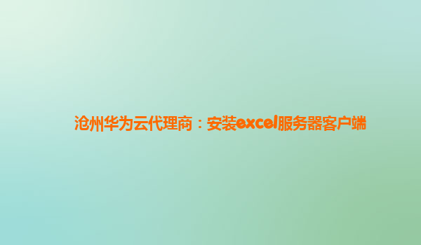 沧州华为云代理商：安装excel服务器客户端