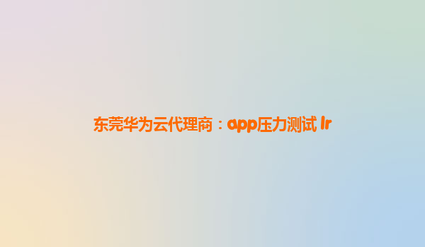 东莞华为云代理商：app压力测试 lr