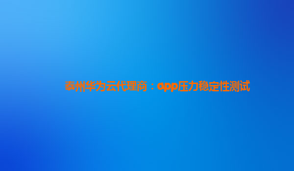 泰州华为云代理商：app压力稳定性测试