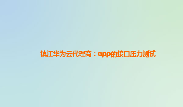 镇江华为云代理商：app的接口压力测试