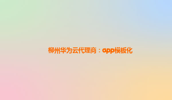 柳州华为云代理商：app模板化