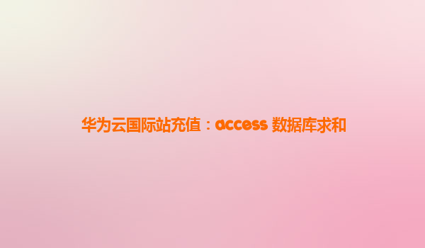 华为云国际站充值：access 数据库求和