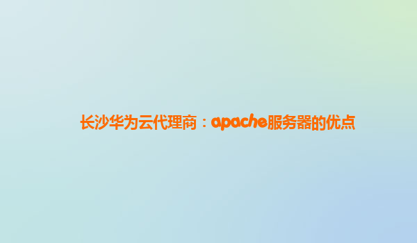 长沙华为云代理商：apache服务器的优点