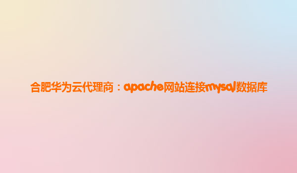 合肥华为云代理商：apache网站连接mysql数据库