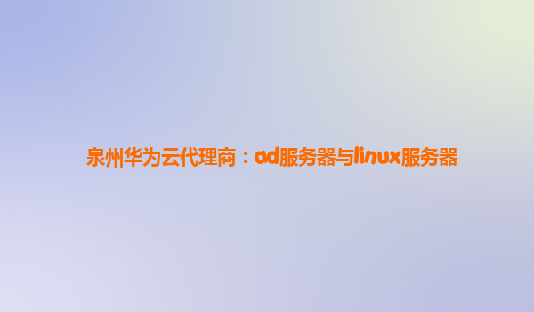 泉州华为云代理商：ad服务器与linux服务器