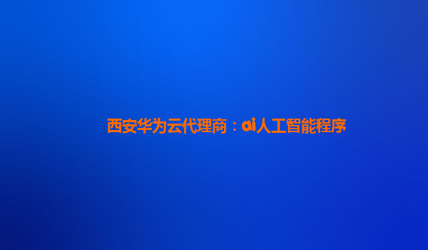 西安华为云代理商：ai人工智能程序