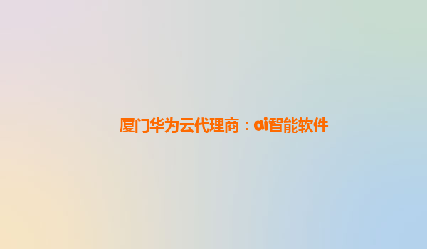 厦门华为云代理商：ai智能软件