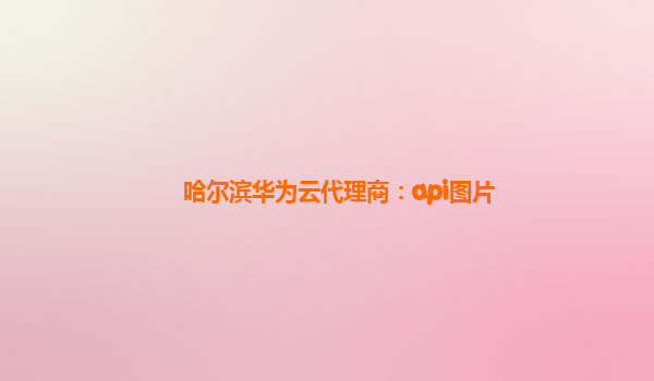 哈尔滨华为云代理商：api图片