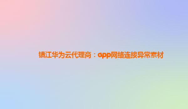 镇江华为云代理商：app网络连接异常素材