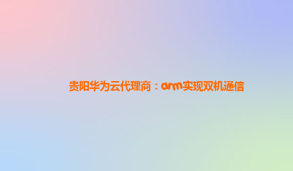 贵阳华为云代理商：arm实现双机通信