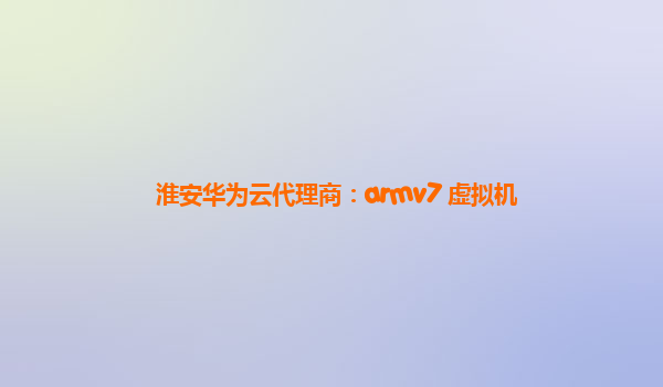 淮安华为云代理商：armv7 虚拟机