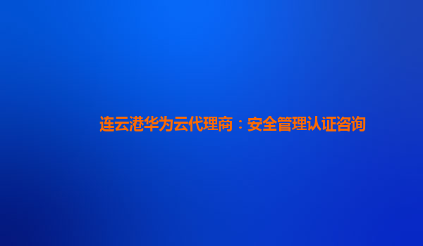 连云港华为云代理商：安全管理认证咨询