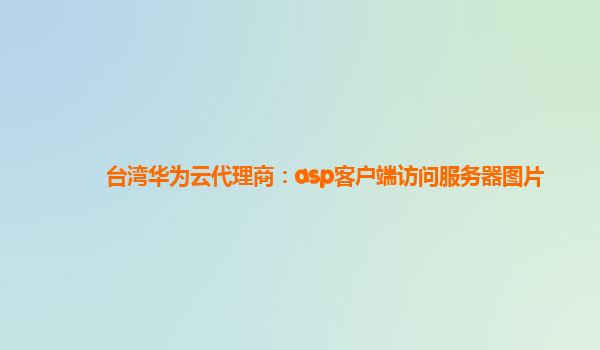 台湾华为云代理商：asp客户端访问服务器图片