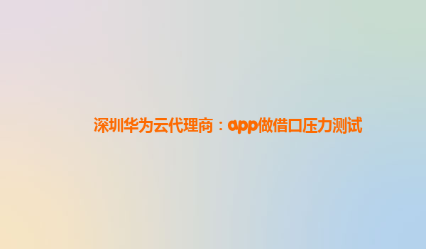 深圳华为云代理商：app做借口压力测试