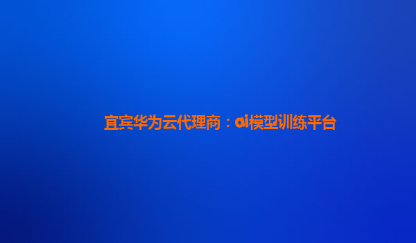 宜宾华为云代理商：ai模型训练平台