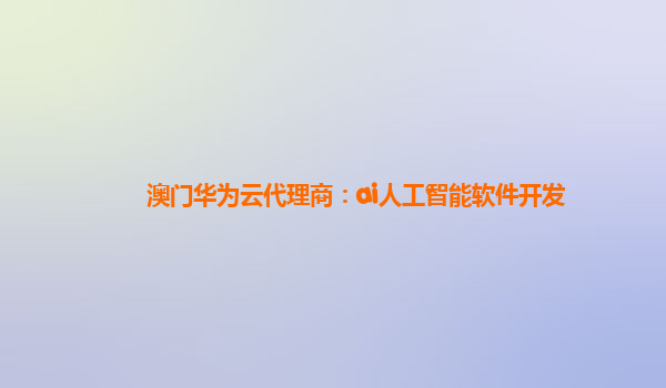 澳门华为云代理商：ai人工智能软件开发