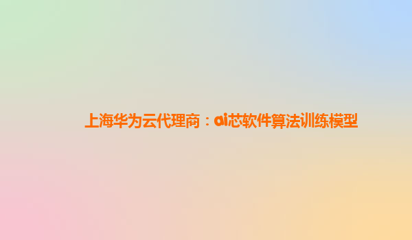 上海华为云代理商：ai芯软件算法训练模型