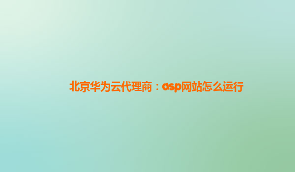 北京华为云代理商：asp网站怎么运行