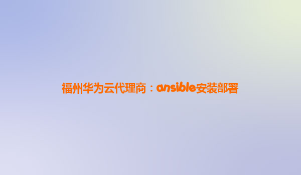 福州华为云代理商：ansible安装部署