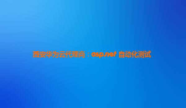 西安华为云代理商：asp.net 自动化测试