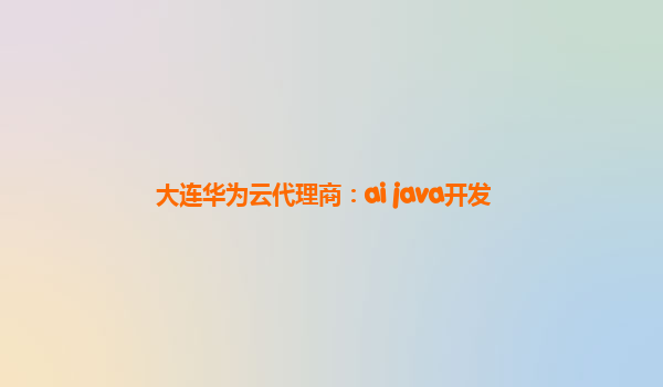 大连华为云代理商：ai java开发